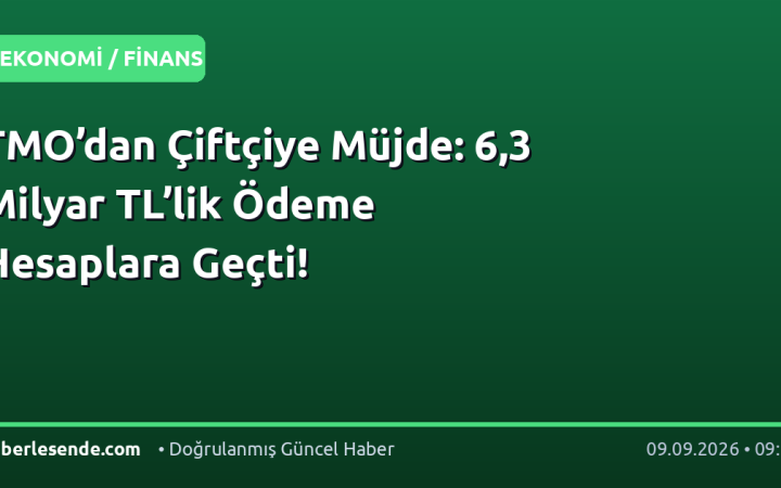 TMO’dan Çiftçiye Müjde: 6,3 Milyar TL’lik Ödeme Hesaplara Geçti!