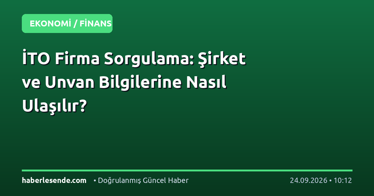 İTO Firma Sorgulama: Şirket ve Unvan Bilgilerine Nasıl Ulaşılır?