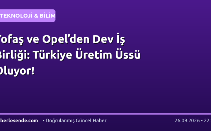 Tofaş ve Opel’den Dev İş Birliği: Türkiye Üretim Üssü Oluyor!