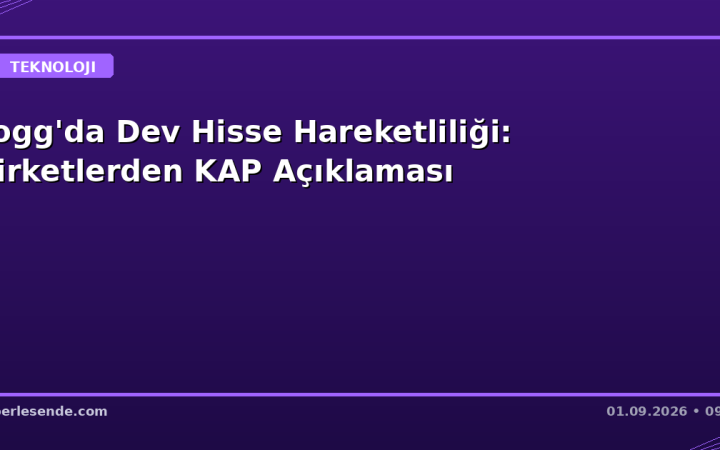 Togg'da Dev Hisse Hareketliliği: Şirketlerden KAP Açıklaması