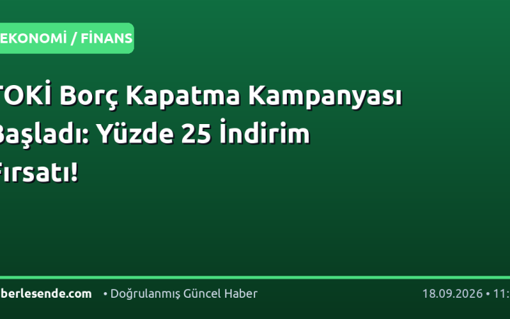 TOKİ Borç Kapatma Kampanyası Başladı: Yüzde 25 İndirim Fırsatı!