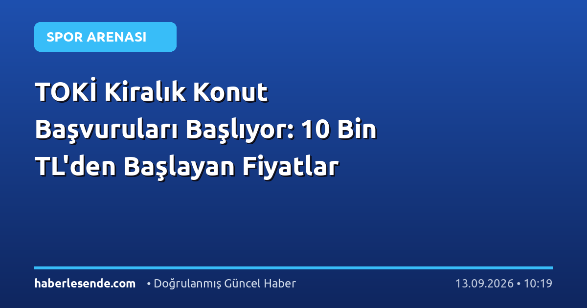 TOKİ Kiralık Konut Başvuruları Başlıyor: 10 Bin TL'den Başlayan Fiyatlar
