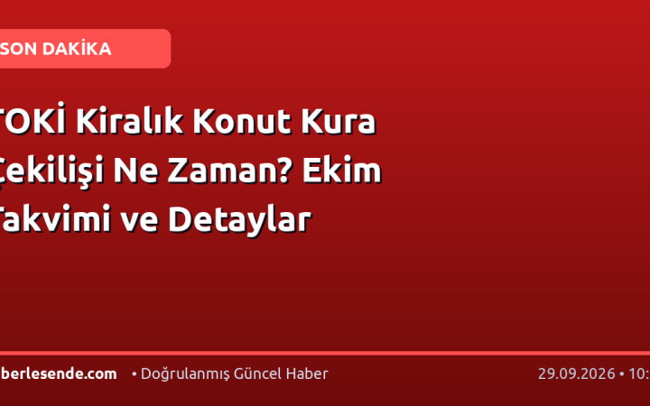 TOKİ Kiralık Konut Kura Çekilişi Ne Zaman? Ekim Takvimi ve Detaylar
