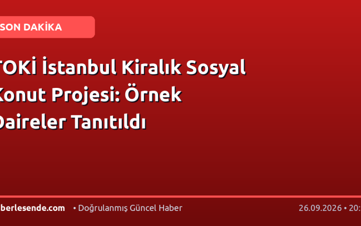 TOKİ İstanbul Kiralık Sosyal Konut Projesi: Örnek Daireler Tanıtıldı