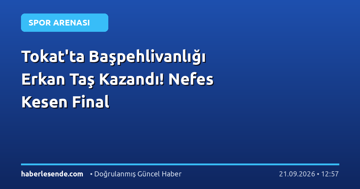 Tokat'ta Başpehlivanlığı Erkan Taş Kazandı! Nefes Kesen Final