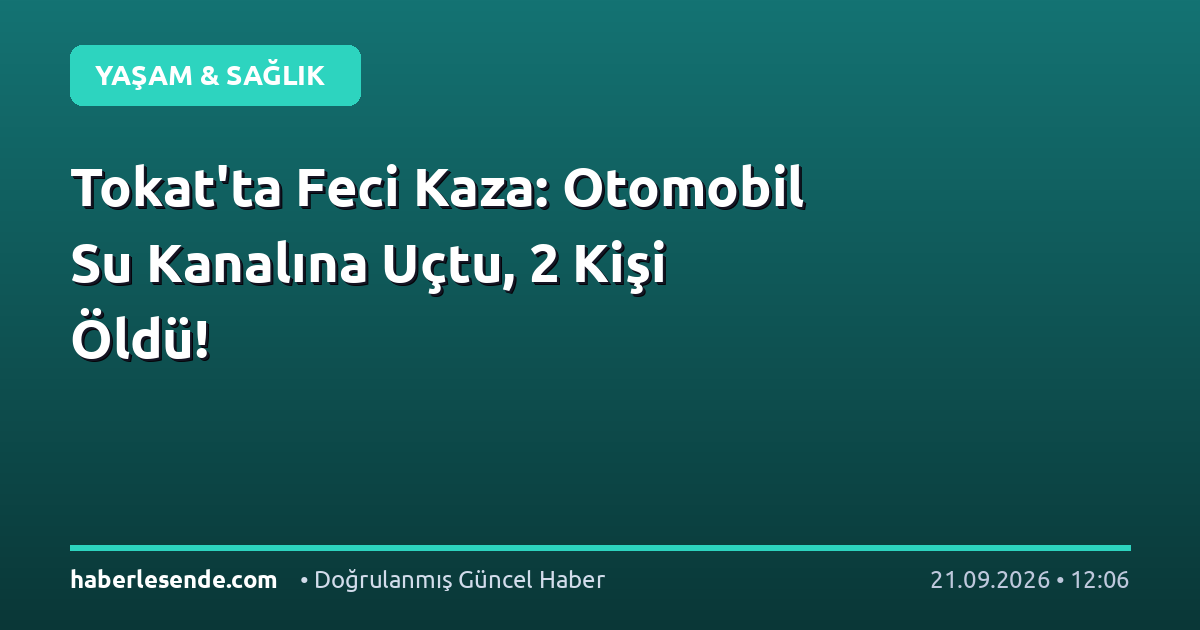 Tokat'ta Feci Kaza: Otomobil Su Kanalına Uçtu, 2 Kişi Öldü!