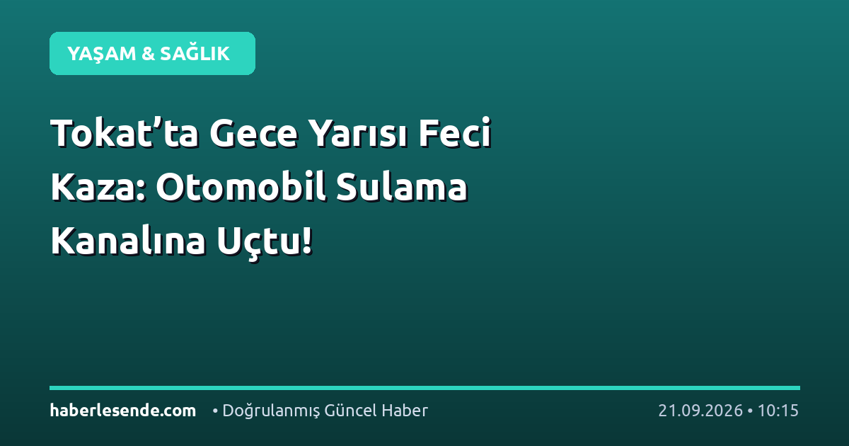 Tokat’ta Gece Yarısı Feci Kaza: Otomobil Sulama Kanalına Uçtu!