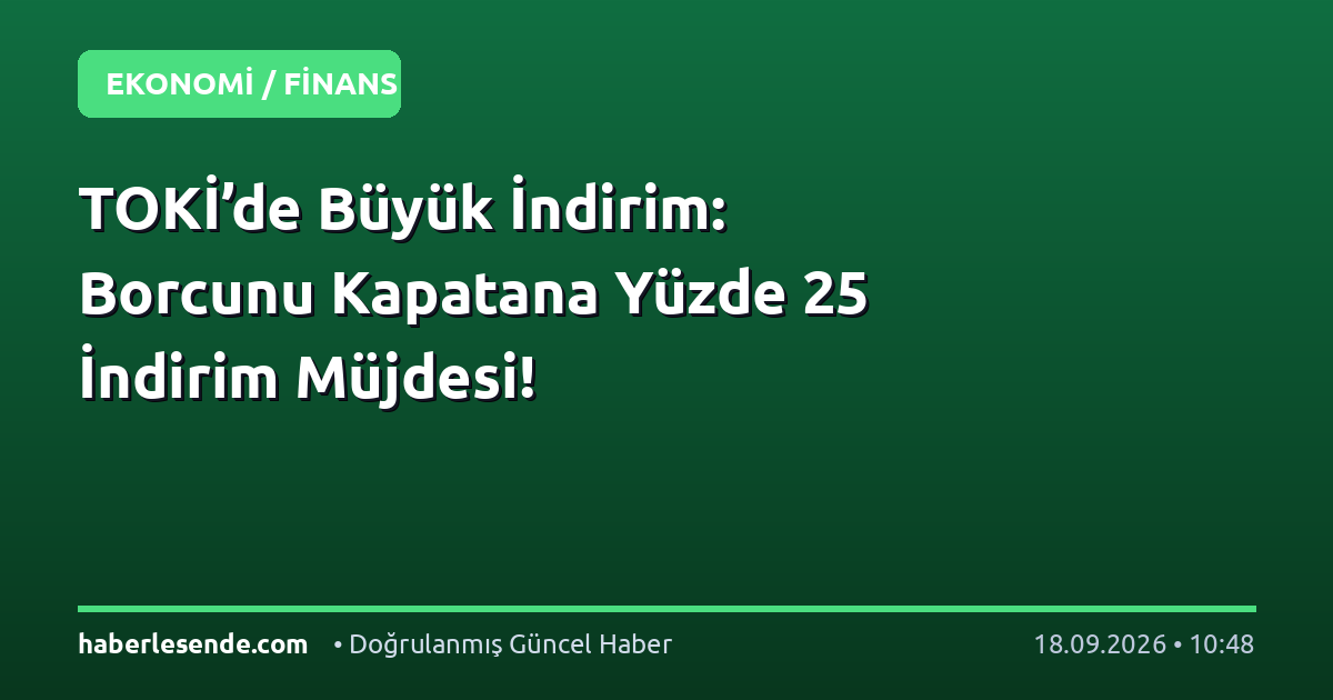 TOKİ’de Büyük İndirim: Borcunu Kapatana Yüzde 25 İndirim Müjdesi!