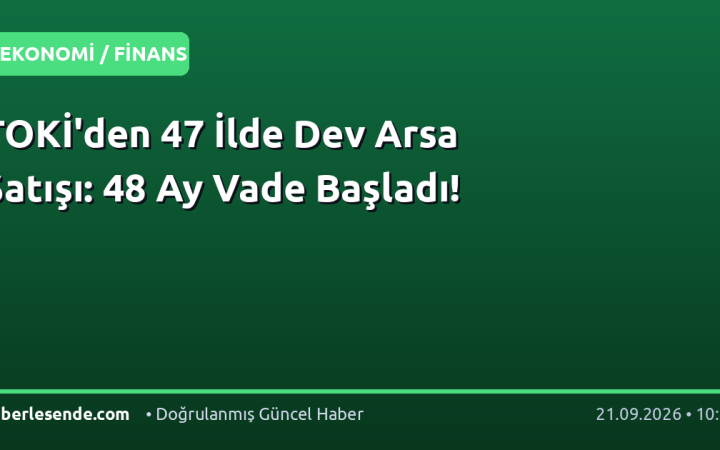 TOKİ'den 47 İlde Dev Arsa Satışı: 48 Ay Vade Başladı!