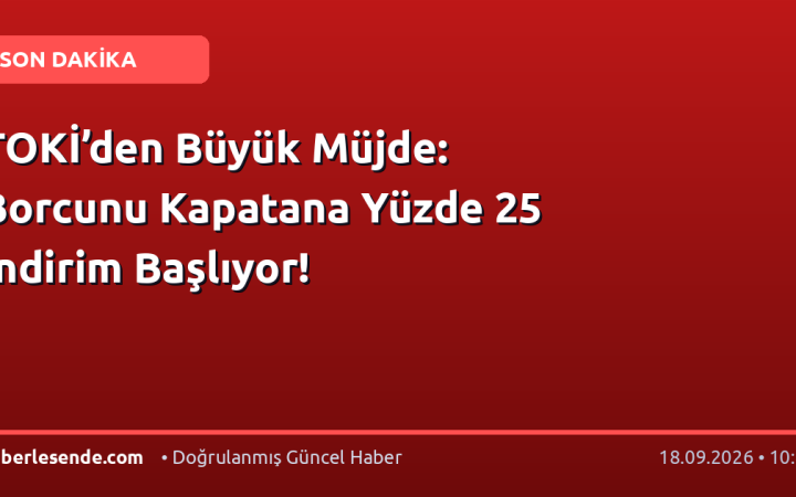 TOKİ’den Büyük Müjde: Borcunu Kapatana Yüzde 25 İndirim Başlıyor!