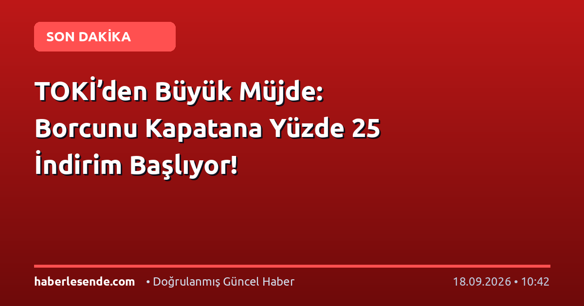 TOKİ’den Büyük Müjde: Borcunu Kapatana Yüzde 25 İndirim Başlıyor!