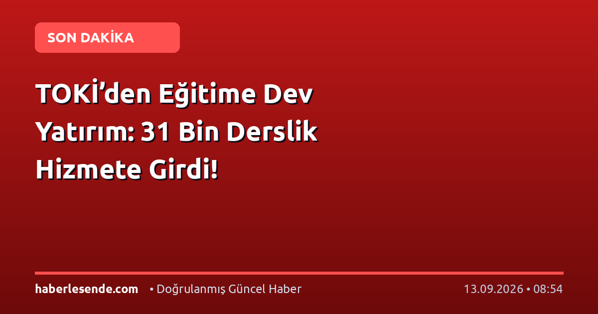 TOKİ’den Eğitime Dev Yatırım: 31 Bin Derslik Hizmete Girdi!