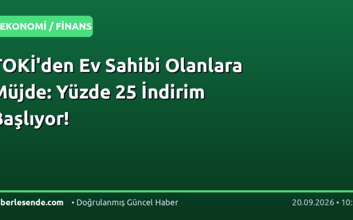 TOKİ'den Ev Sahibi Olanlara Müjde: Yüzde 25 İndirim Başlıyor!