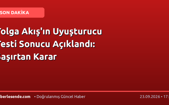 Tolga Akış'ın Uyuşturucu Testi Sonucu Açıklandı: Şaşırtan Karar