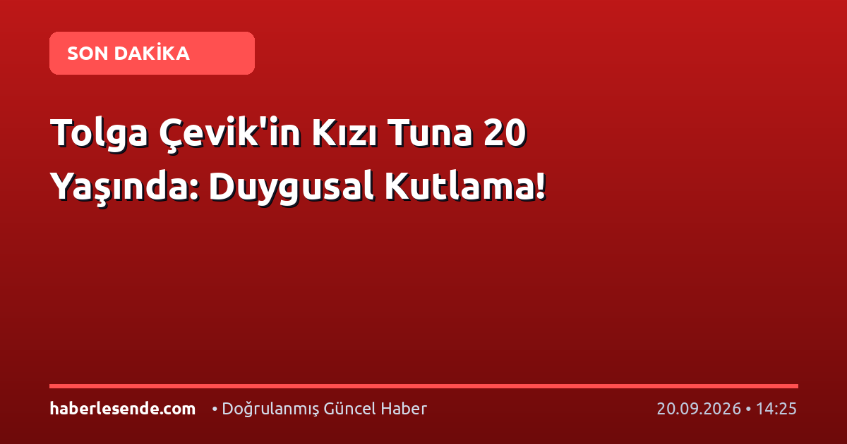 Tolga Çevik'in Kızı Tuna 20 Yaşında: Duygusal Kutlama!