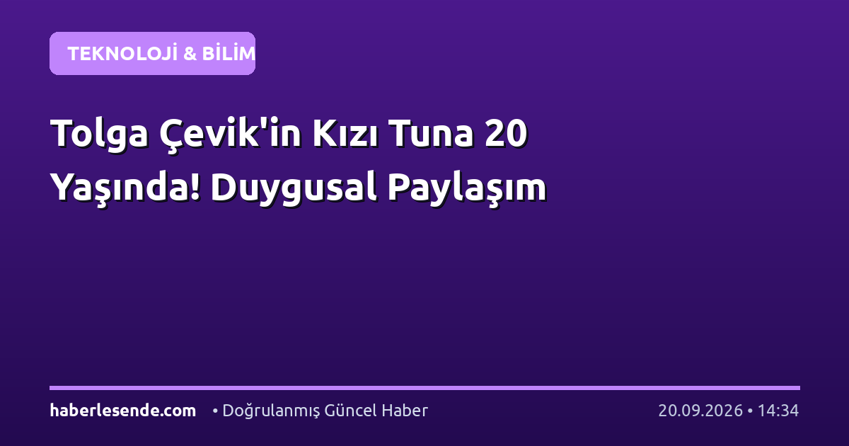 Tolga Çevik'in Kızı Tuna 20 Yaşında! Duygusal Paylaşım