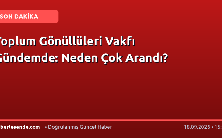 Toplum Gönüllüleri Vakfı Gündemde: Neden Çok Arandı?