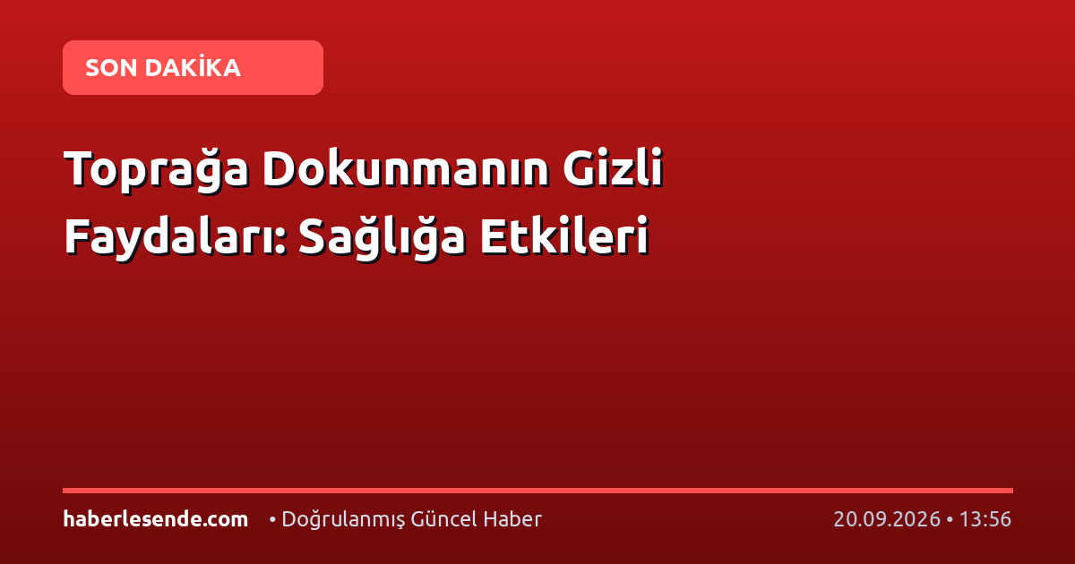 Toprağa Dokunmanın Gizli Faydaları: Sağlığa Etkileri