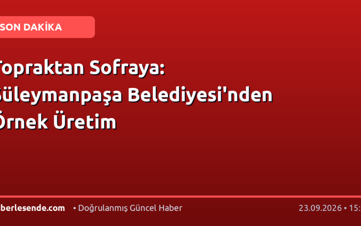 Topraktan Sofraya: Süleymanpaşa Belediyesi'nden Örnek Üretim