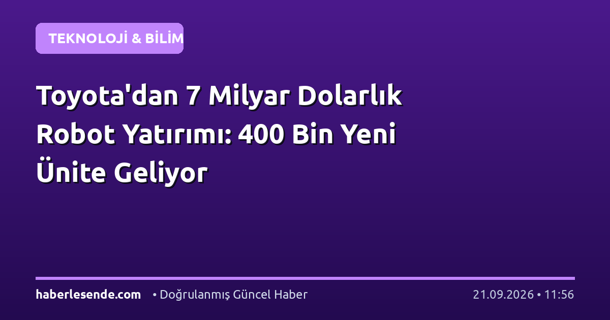 Toyota'dan 7 Milyar Dolarlık Robot Yatırımı: 400 Bin Yeni Ünite Geliyor