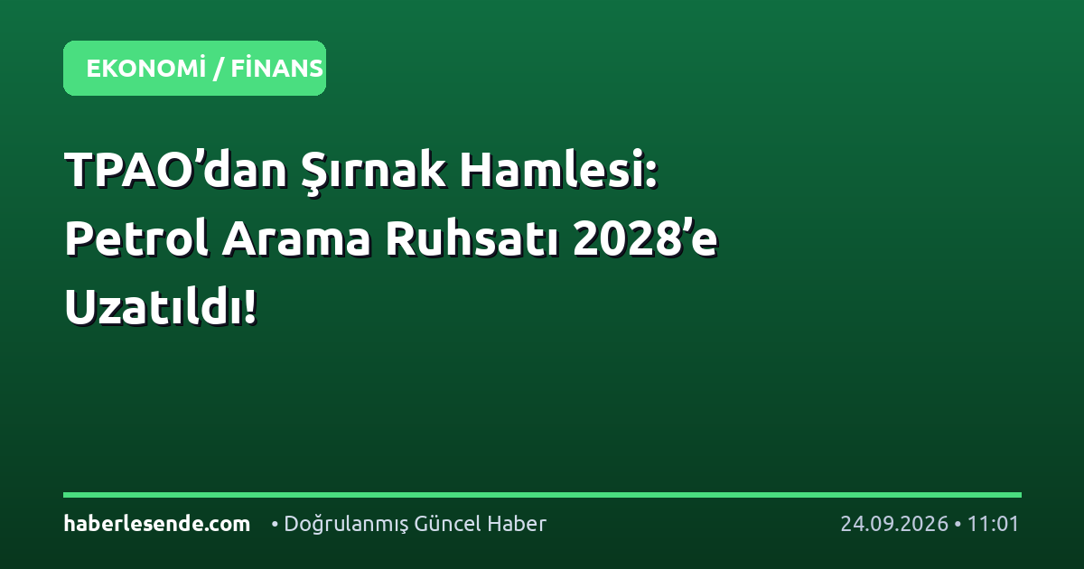 TPAO’dan Şırnak Hamlesi: Petrol Arama Ruhsatı 2028’e Uzatıldı!