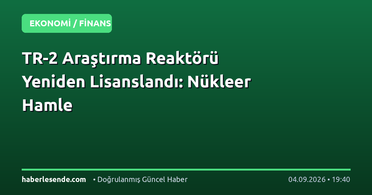 TR-2 Araştırma Reaktörü Yeniden Lisanslandı: Nükleer Hamle