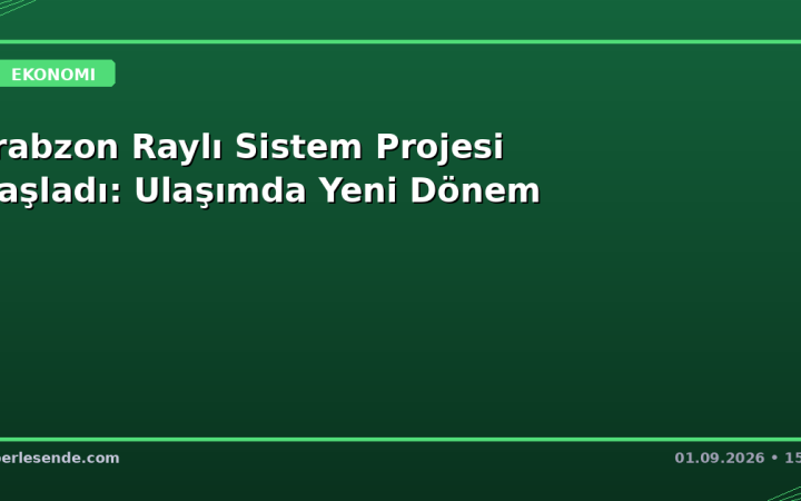 Trabzon Raylı Sistem Projesi Başladı: Ulaşımda Yeni Dönem