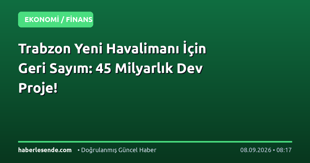 Trabzon Yeni Havalimanı İçin Geri Sayım: 45 Milyarlık Dev Proje!