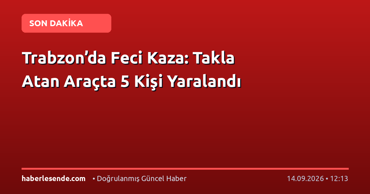 Trabzon’da Feci Kaza: Takla Atan Araçta 5 Kişi Yaralandı