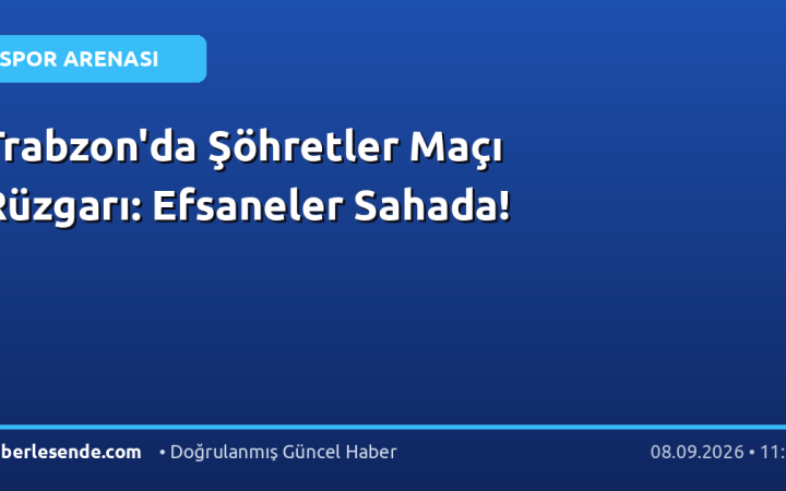 Trabzon'da Şöhretler Maçı Rüzgarı: Efsaneler Sahada!