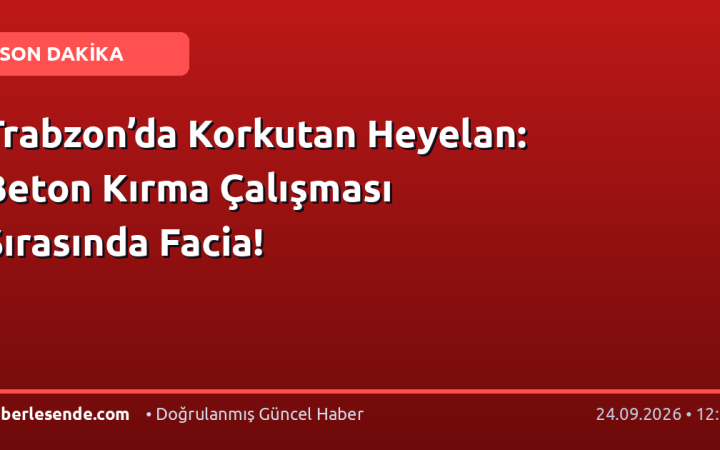 Trabzon’da Korkutan Heyelan: Beton Kırma Çalışması Sırasında Facia!