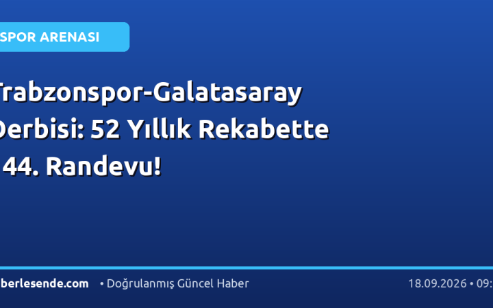 Trabzonspor-Galatasaray Derbisi: 52 Yıllık Rekabette 144. Randevu!