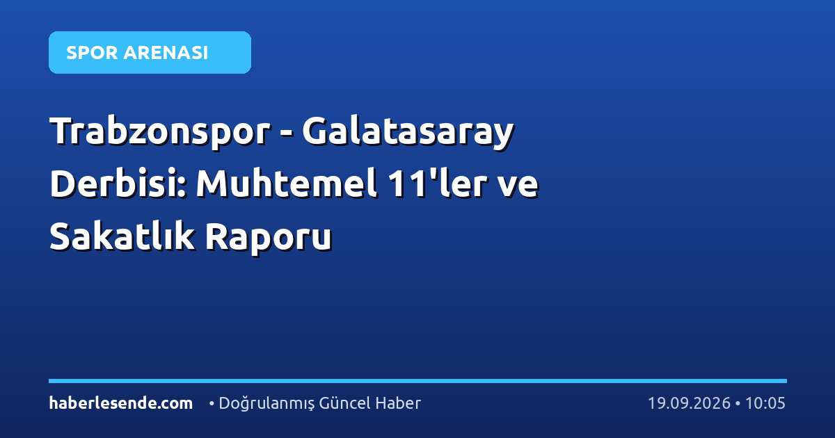Trabzonspor - Galatasaray Derbisi: Muhtemel 11'ler ve Sakatlık Raporu