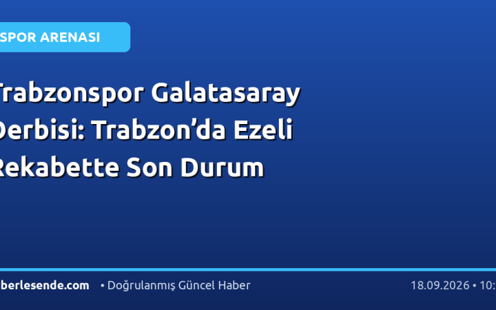 Trabzonspor Galatasaray Derbisi: Trabzon’da Ezeli Rekabette Son Durum