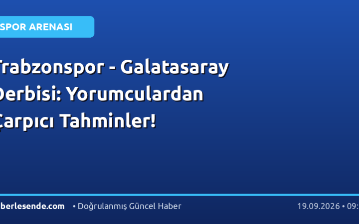Trabzonspor - Galatasaray Derbisi: Yorumculardan Çarpıcı Tahminler!