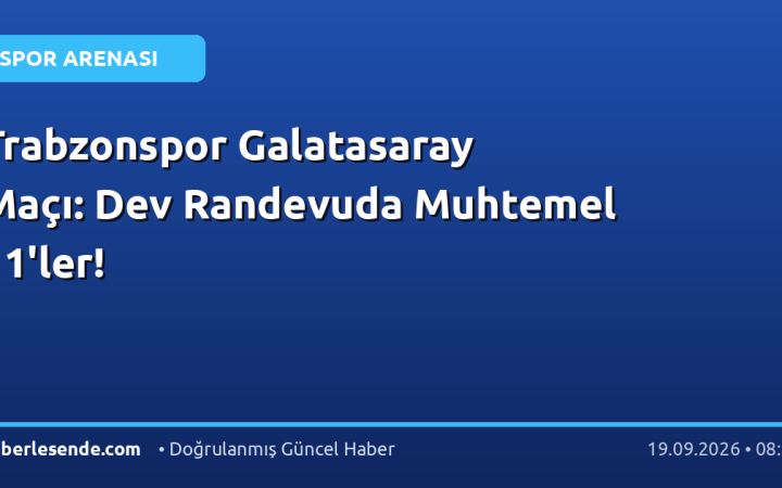 Trabzonspor Galatasaray Maçı: Dev Randevuda Muhtemel 11'ler!