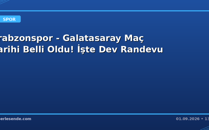 Trabzonspor - Galatasaray Maç Tarihi Belli Oldu! İşte Dev Randevu