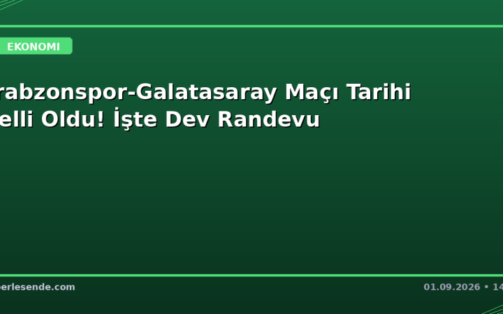 Trabzonspor-Galatasaray Maçı Tarihi Belli Oldu! İşte Dev Randevu