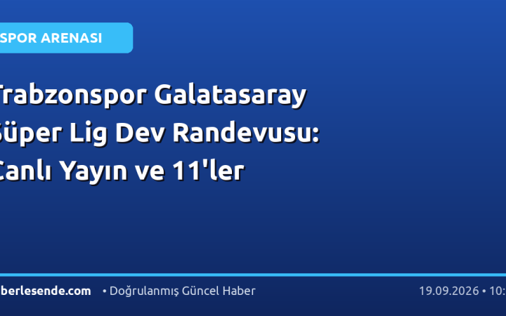 Trabzonspor Galatasaray Süper Lig Dev Randevusu: Canlı Yayın ve 11'ler