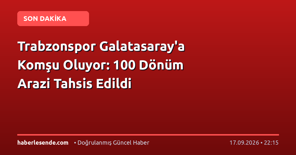 Trabzonspor Galatasaray'a Komşu Oluyor: 100 Dönüm Arazi Tahsis Edildi