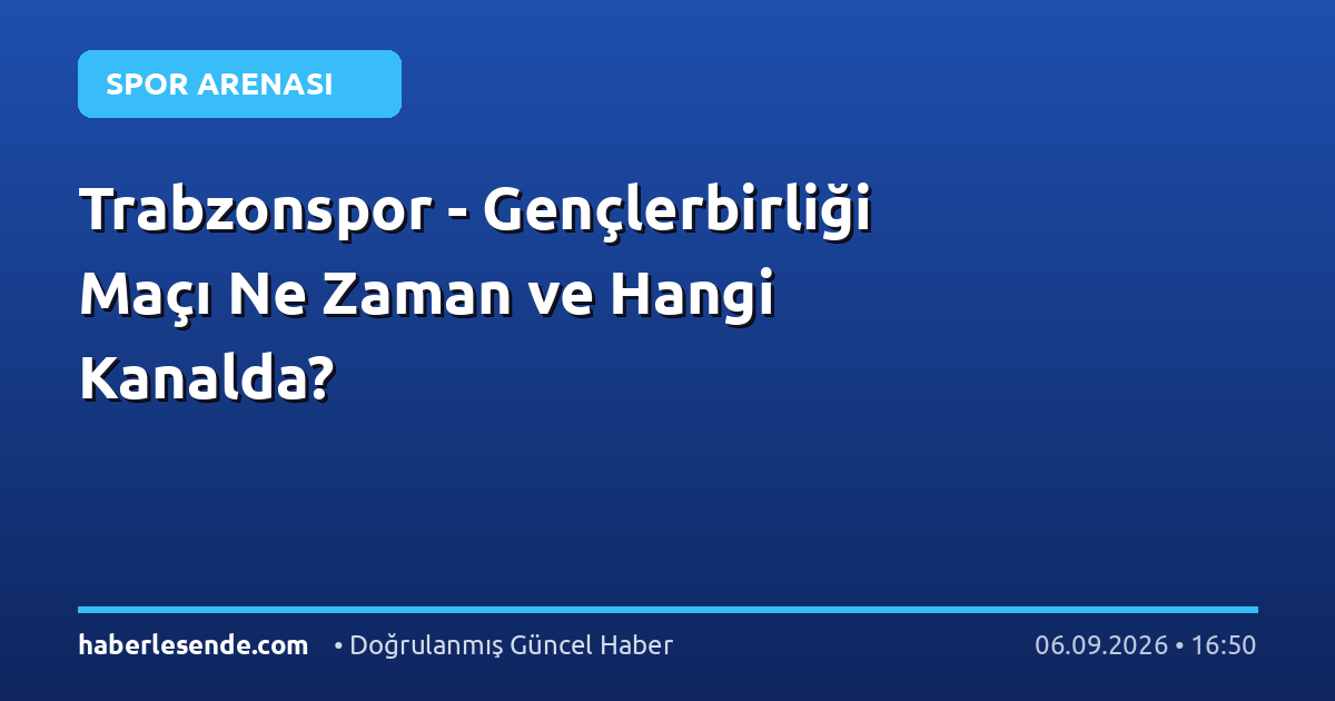 Trabzonspor - Gençlerbirliği Maçı Ne Zaman ve Hangi Kanalda?