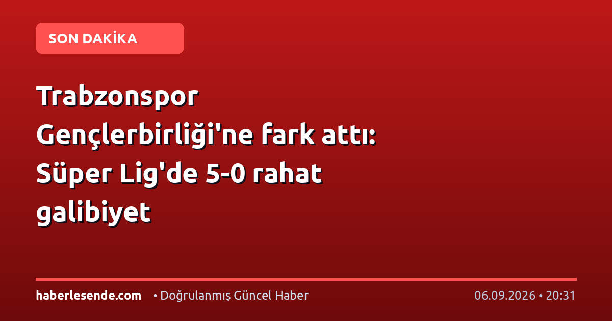 Trabzonspor Gençlerbirliği'ne fark attı: Süper Lig'de 5-0 rahat galibiyet
