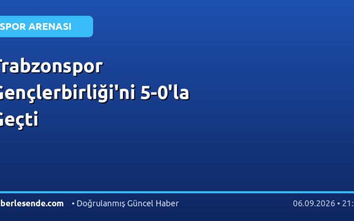 Trabzonspor Gençlerbirliği'ni 5-0'la Geçti
