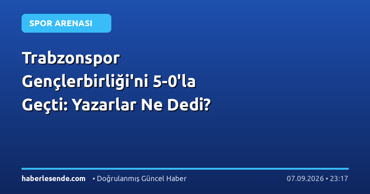 Trabzonspor Gençlerbirliği'ni 5-0'la Geçti: Yazarlar Ne Dedi?