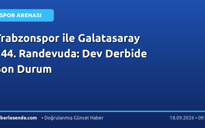 Trabzonspor ile Galatasaray 144. Randevuda: Dev Derbide Son Durum