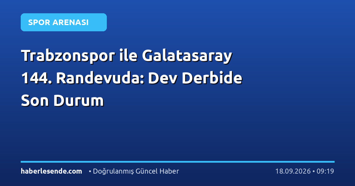 Trabzonspor ile Galatasaray 144. Randevuda: Dev Derbide Son Durum
