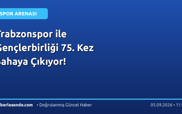 Trabzonspor ile Gençlerbirliği 75. Kez Sahaya Çıkıyor!