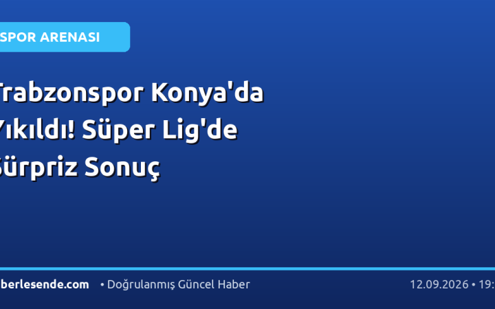 Trabzonspor Konya'da Yıkıldı! Süper Lig'de Sürpriz Sonuç