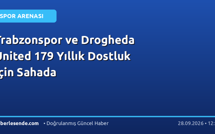 Trabzonspor ve Drogheda United 179 Yıllık Dostluk İçin Sahada