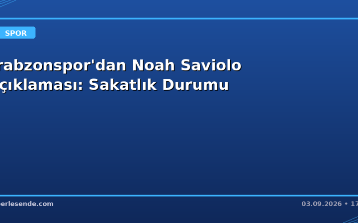 Trabzonspor'dan Noah Saviolo Açıklaması: Sakatlık Durumu